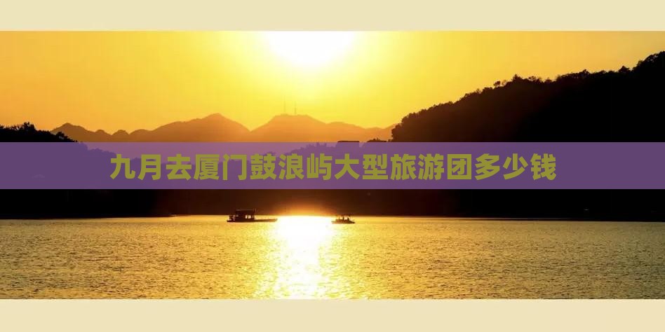 九月去厦门鼓浪屿大型旅游团