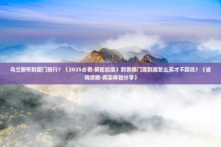 乌兰察布到厦门和贵楼门票