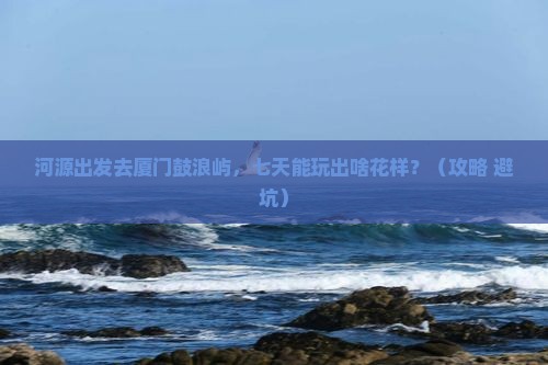 河源到厦门鼓浪屿七日游
