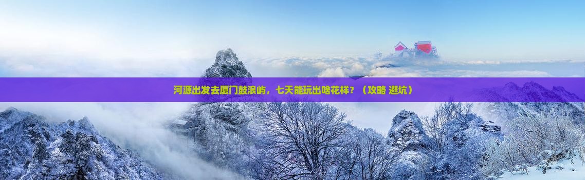 河源到厦门鼓浪屿七日游