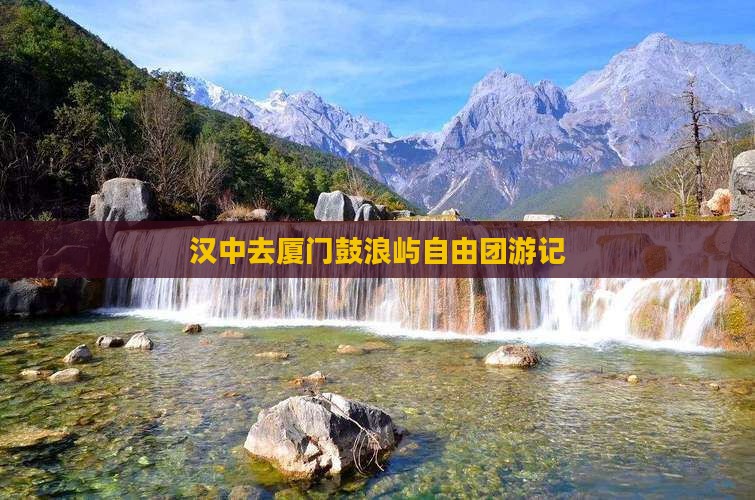 汉中去厦门鼓浪屿自由团