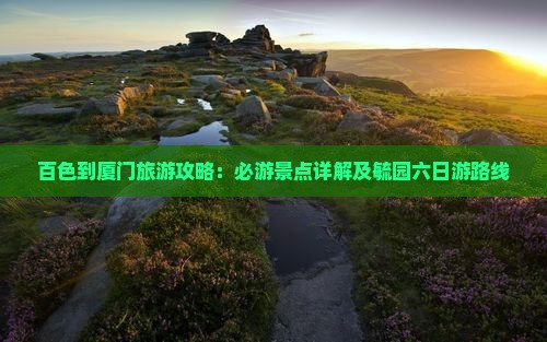 百色到厦门毓园六日游
