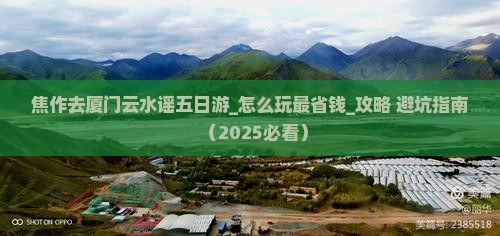 焦作去厦门云水谣五日游