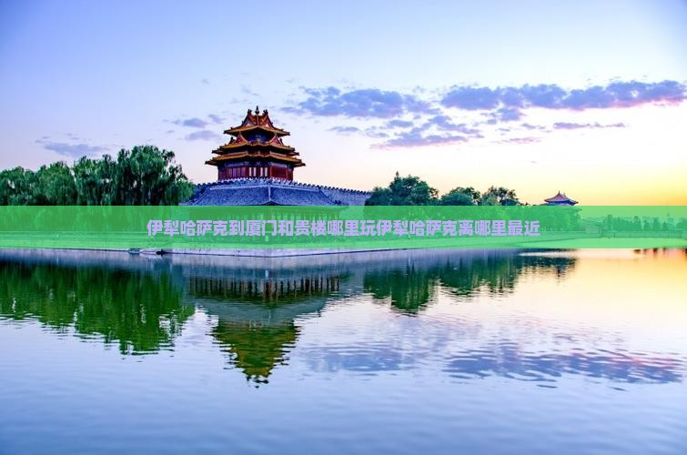 伊犁哈萨克到厦门和贵楼哪里玩