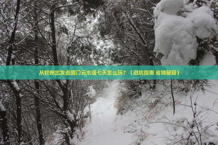 钦州去厦门云水谣七日游