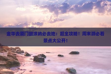 金华去厦门鼓浪屿必去地