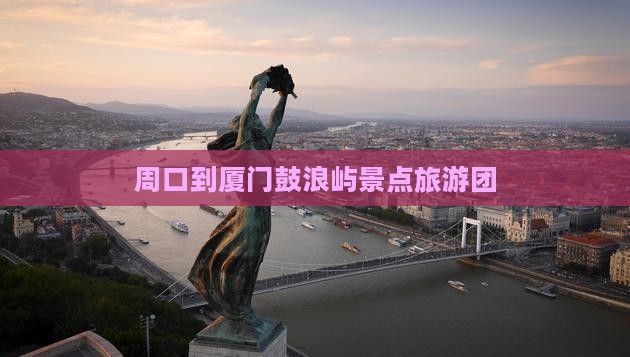 周口到厦门鼓浪屿团体旅游