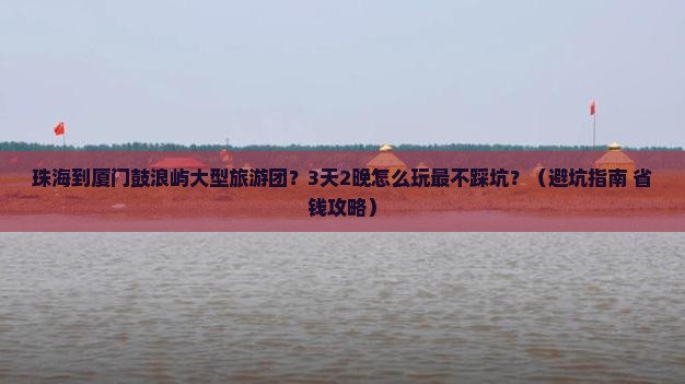 珠海到厦门鼓浪屿大型旅游团