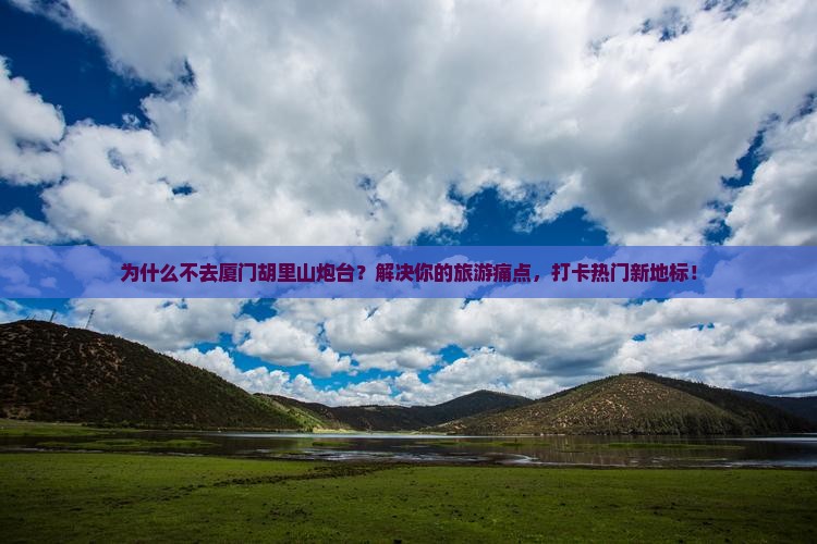 开封去厦门胡里山炮台旅游