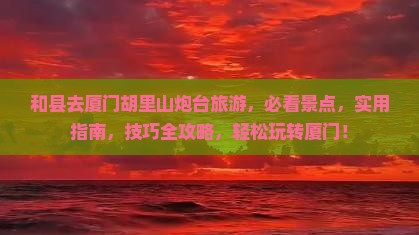 和县去厦门胡里山炮台旅游