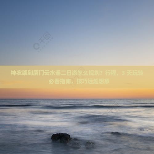 神农架到厦门云水谣二日游