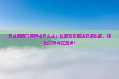 宣城到厦门怀远楼攻略