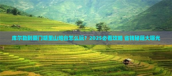 库尔勒到厦门胡里山炮台哪里玩