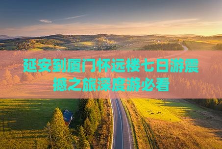 延安到厦门怀远楼七日游