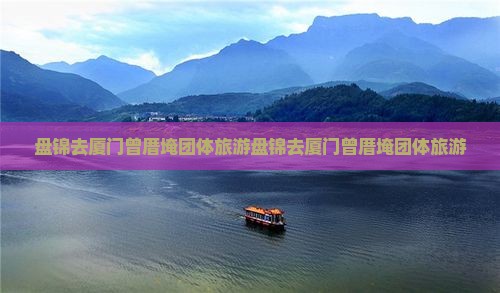 盘锦去厦门曾厝埯团体旅游