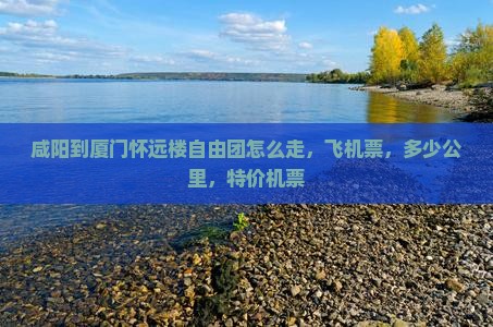 咸阳到厦门怀远楼自由团