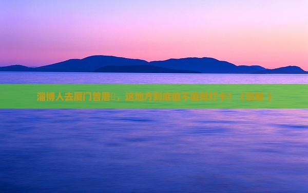 淄博去厦门曾厝埯必去地