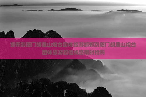 邯郸到厦门胡里山炮台团体旅游