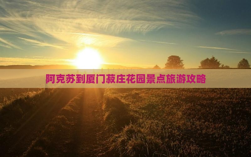 阿克苏到厦门菽庄花园景点