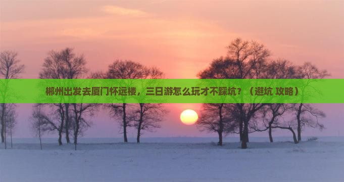 郴州去厦门怀远楼三日游