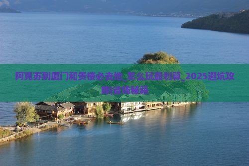 阿克苏到厦门和贵楼必去地