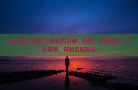 大丰去厦门胡里山炮台四日游
