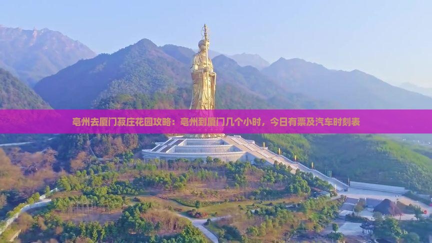 亳州去厦门菽庄花园攻略：亳州到厦门几个小时，今日有票及汽车时刻表