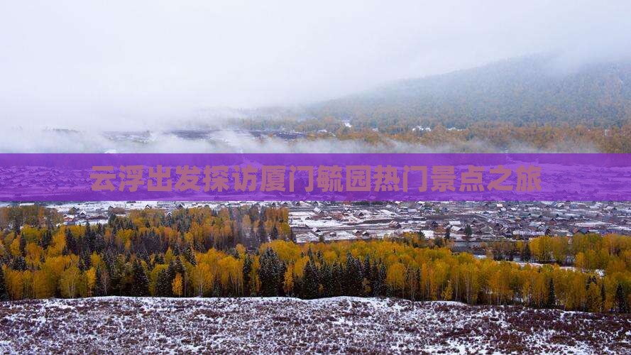 云浮出发探访厦门毓园热门景点之旅