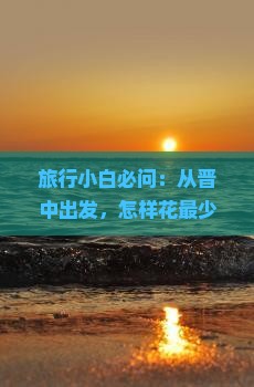 旅行小白必问：从晋中出发，怎样花最少钱去厦门怀远楼旅行？