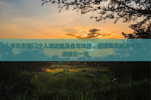 青岛到厦门个人游攻略及自驾线路、沿途城市玩法与旅游报价一览