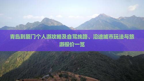 青岛到厦门个人游攻略及自驾线路、沿途城市玩法与旅游报价一览