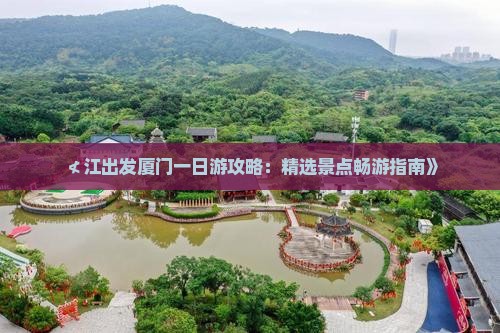 ≮江出发厦门一日游攻略：精选景点畅游指南》