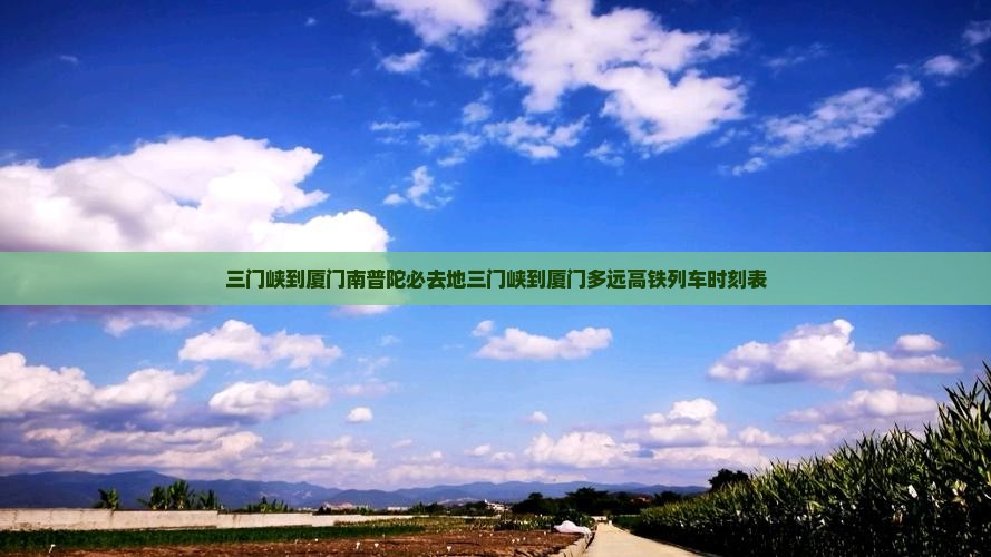 三门峡到厦门南普陀必去地三门峡到厦门多远高铁列车时刻表