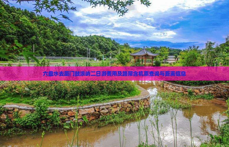 六盘水去厦门鼓浪屿二日游费用及路犀含机票查询与距离信息