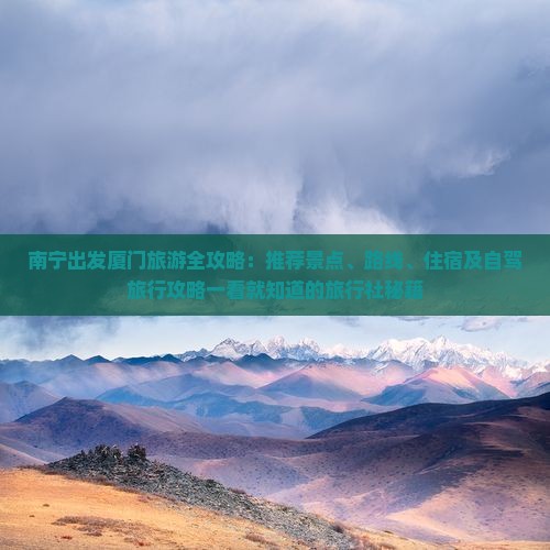 南宁出发厦门旅游全攻略：推荐景点、路线、住宿及自驾旅行攻略一看就知道的旅行社秘籍