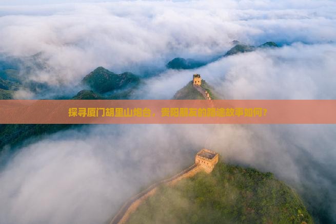 探寻厦门胡里山炮台，贵阳朋友的路途故事如何？