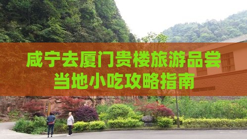 咸宁去厦门贵楼旅游品尝当地小吃攻略指南