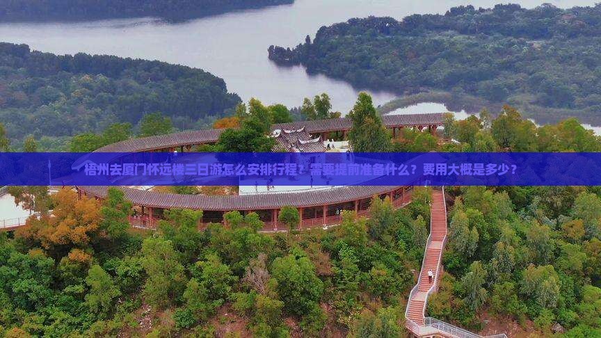 梧州去厦门怀远楼三日游怎么安排行程？需要提前准备什么？费用大概是多少？