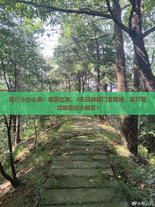 旅行小白必看！临夏出发，7天玩转厦门曾厝埯，旅行团攻略疑问大解答！