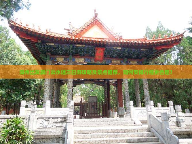 滁州出发厦门云水谣三日游攻略及景点推荐，如何安排行程更合理？