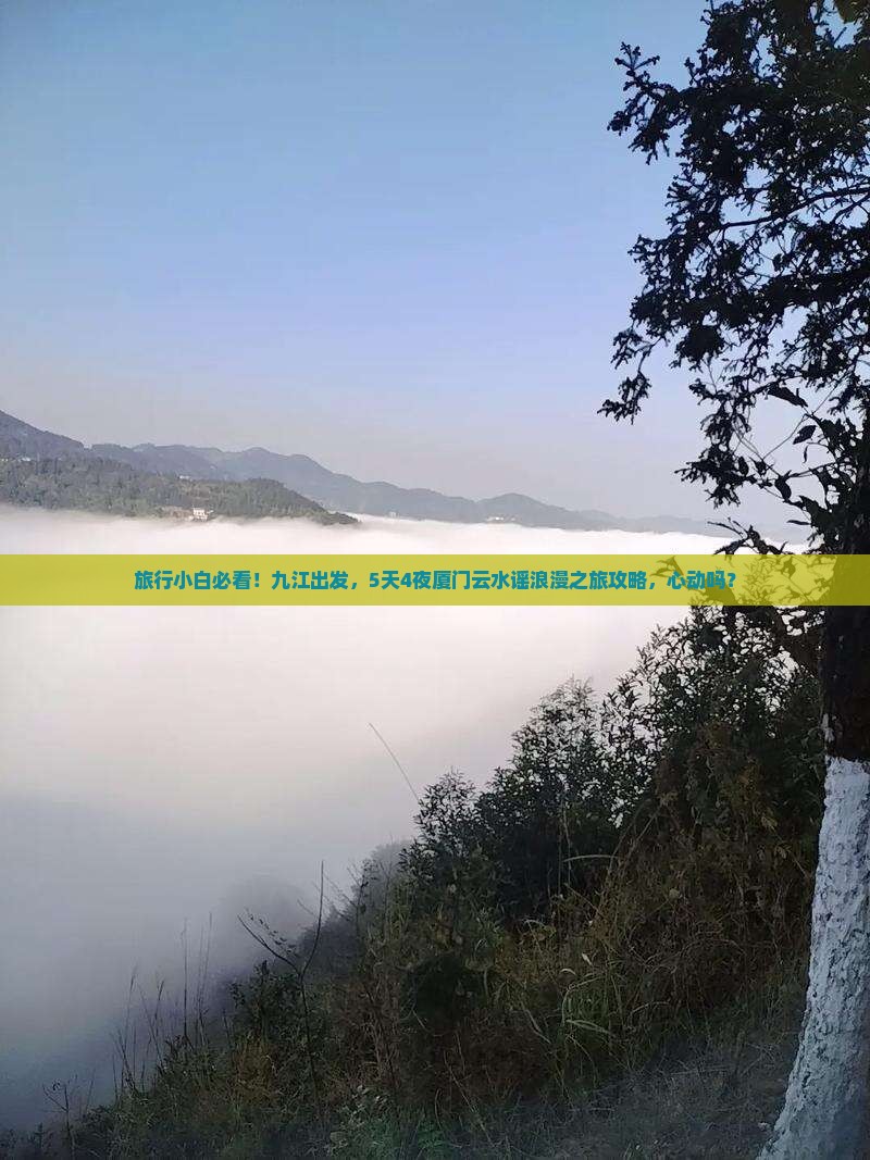 旅行小白必看！九江出发，5天4夜厦门云水谣浪漫之旅攻略，心动吗？
