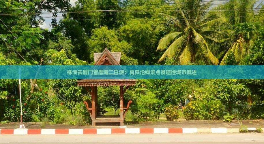 株洲去厦门曾厝埯二日游：高铁沿线景点及途径城市概述