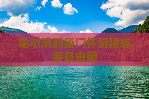 哈尔滨到厦门怀远楼旅游自由团