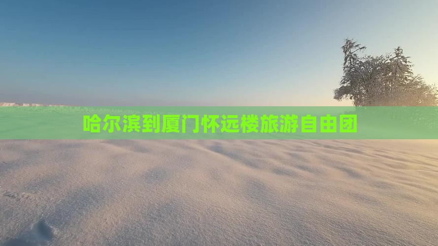 哈尔滨到厦门怀远楼旅游自由团