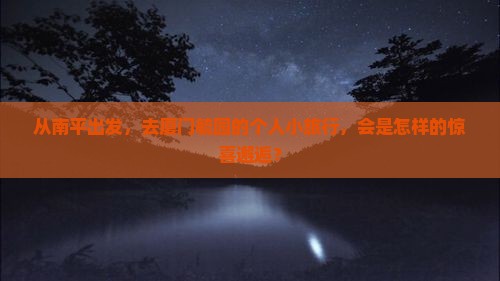 从南平出发，去厦门毓园的个人小旅行，会是怎样的惊喜邂逅？