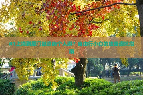 #1上海到厦门鼓浪屿个人游？自由行小白的攻略避坑指南