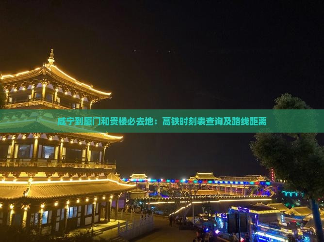 咸宁到厦门和贵楼必去地：高铁时刻表查询及路线距离