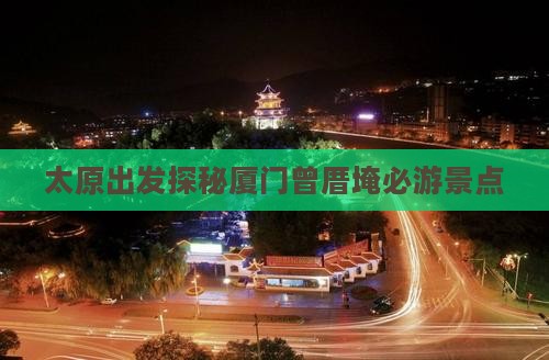 太原出发探秘厦门曾厝埯必游景点