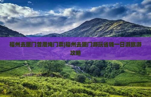福州去厦门曾厝埯门票|福州去厦门游玩省钱一日游旅游攻略