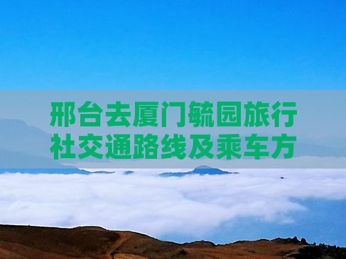 邢台去厦门毓园旅行社交通路线及乘车方式